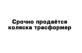 Срочно продаётся коляска-трасформер